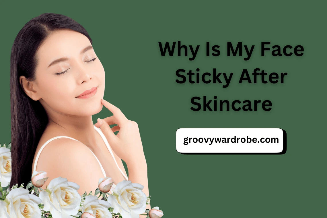 Why Is My Face Sticky After Skincare 7 Reasons and Solutions